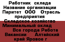 Работник  склада › Название организации ­ Паритет, ООО › Отрасль предприятия ­ Складское хозяйство › Минимальный оклад ­ 25 000 - Все города Работа » Вакансии   . Алтайский край,Яровое г.